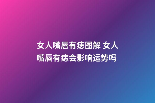 女人嘴唇有痣图解 女人嘴唇有痣会影响运势吗